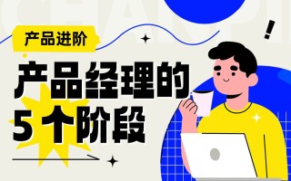 4000字干货！产品经理从零开始进阶的 5 个阶段 