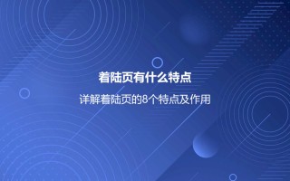 着陆页有什么特点？详解着陆页的8个特点及作用