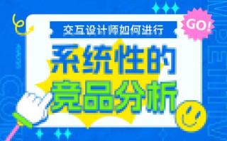 交互设计师如何系统完成竞品分析？7个步骤帮你掌握！