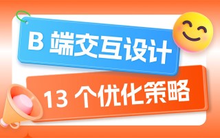 即学即用！13个B端交互设计的优化策略