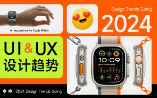 5000字干货！UX/UI 领域 2024 年设计趋势重磅发布 