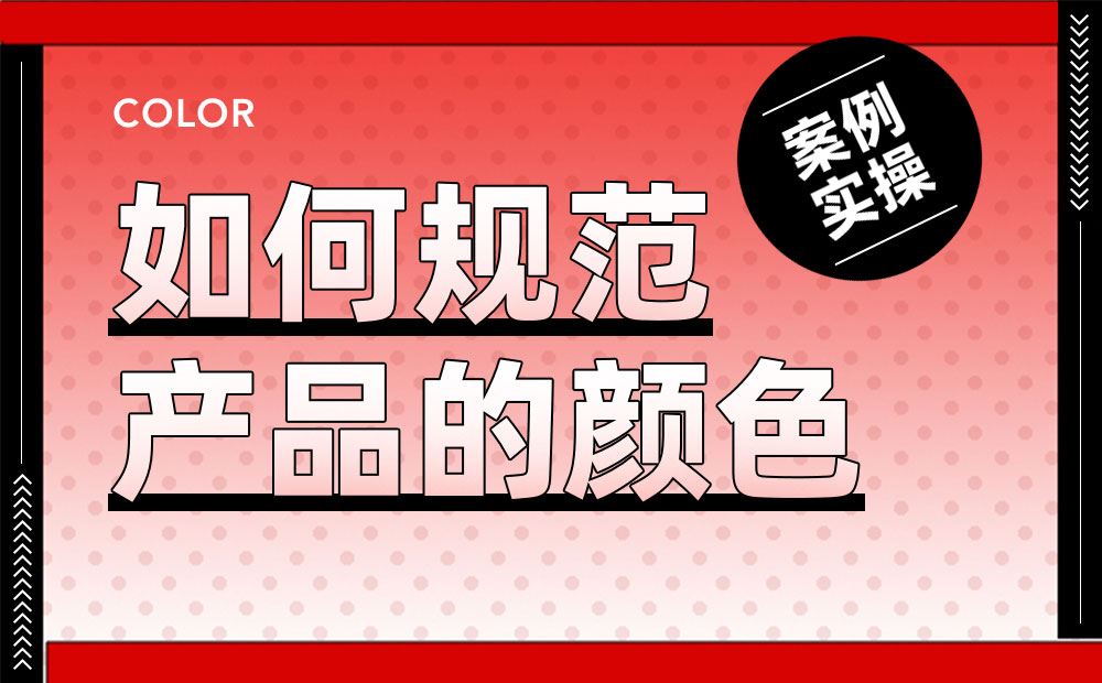 案例实操！从零开始教你构建产品颜色规范-第1张图片-快备云